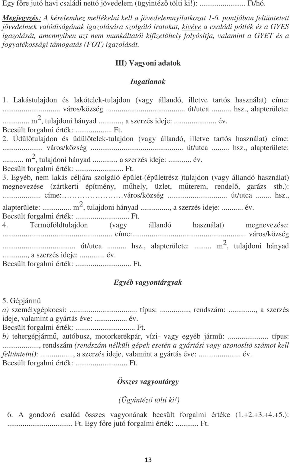 a fogyatékossági támogatás (FOT) igazolását. III) Vagyoni adatok Ingatlanok 1. Lakástulajdon és lakótelek-tulajdon (vagy állandó, illetve tartós használat) címe:... város/község... út/utca... hsz.