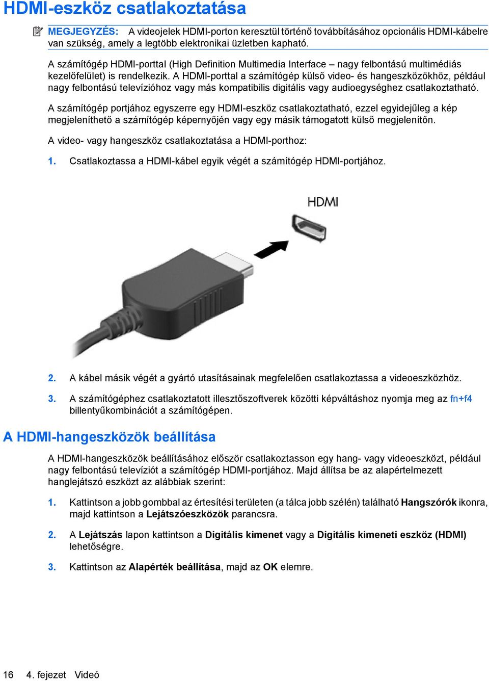 A HDMI-porttal a számítógép külső video- és hangeszközökhöz, például nagy felbontású televízióhoz vagy más kompatibilis digitális vagy audioegységhez csatlakoztatható.