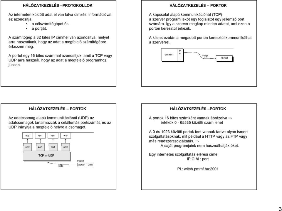 HÁLÓZATKEZELÉS PORTOK A kapcsolat alapú kommunikációnál (TCP) a szerver program leköt egy foglalatot egy jellemző port számára. Így a szerver megkap minden adatot, ami ezen a porton keresztül érkezik.