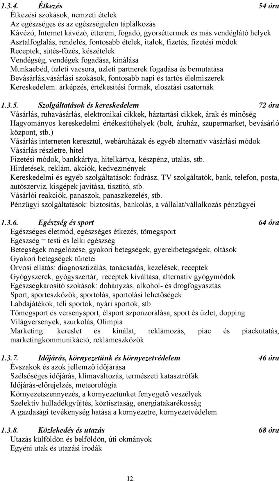 rendelés, fontosabb ételek, italok, fizetés, fizetési módok Receptek, sütés-főzés, készételek Vendégség, vendégek fogadása, kínálása Munkaebéd, üzleti vacsora, üzleti partnerek fogadása és bemutatása