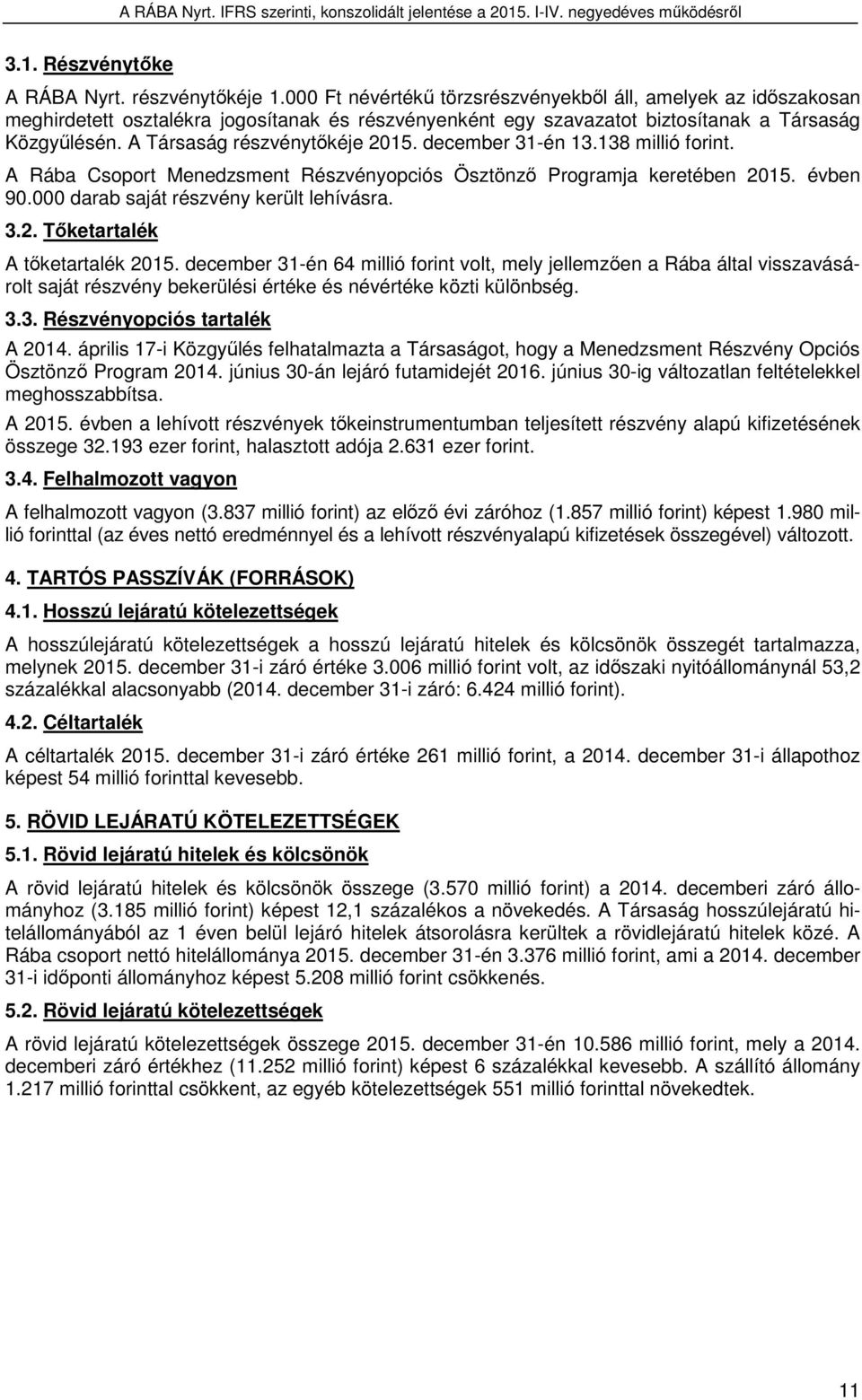 A Társaság részvénytőkéje december 31-én 13.138 millió forint. A Rába Csoport Menedzsment Részvényopciós Ösztönző Programja keretében évben 90.000 darab saját részvény került lehívásra. 3.2.