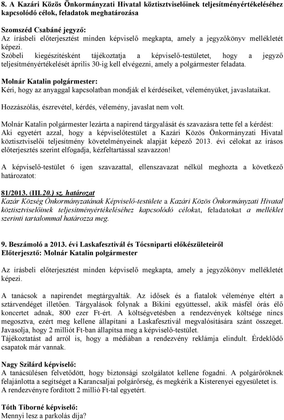 Kéri, hogy az anyaggal kapcsolatban mondják el kérdéseiket, véleményüket, javaslataikat. Hozzászólás, észrevétel, kérdés, vélemény, javaslat nem volt.