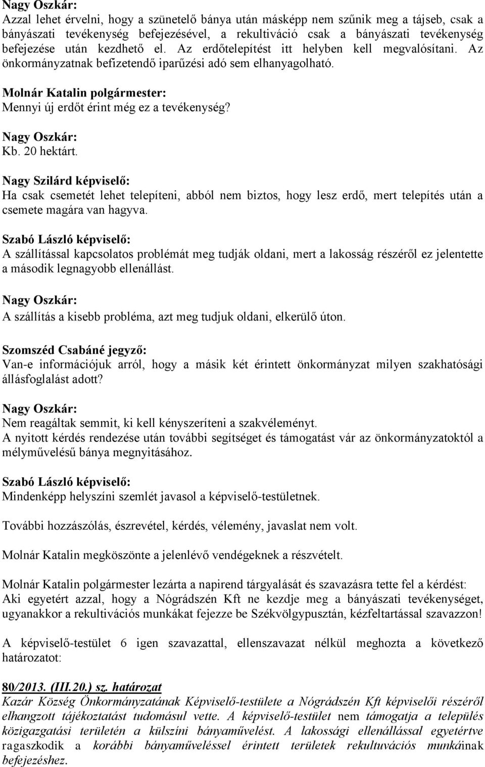 20 hektárt. Ha csak csemetét lehet telepíteni, abból nem biztos, hogy lesz erdő, mert telepítés után a csemete magára van hagyva.