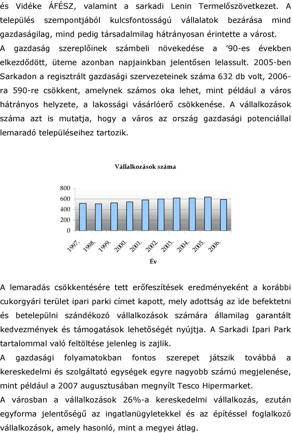 2005-ben Sarkadon a regisztrált gazdasági szervezeteinek száma 632 db volt, 2006- ra 590-re csökkent, amelynek számos oka lehet, mint például a város hátrányos helyzete, a lakossági vásárlóerő