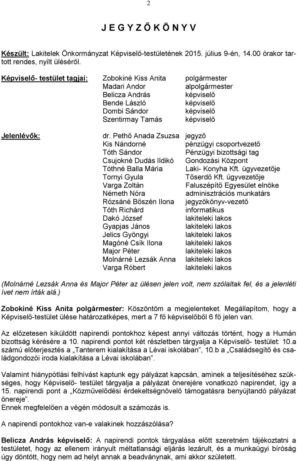 dr. Pethő Anada Zsuzsa jegyző Kis Nándorné pénzügyi csoportvezető Tóth Sándor Pénzügyi bizottsági tag Csujokné Dudás Ildikó Gondozási Központ Tóthné Balla Mária Laki- Konyha Kft.