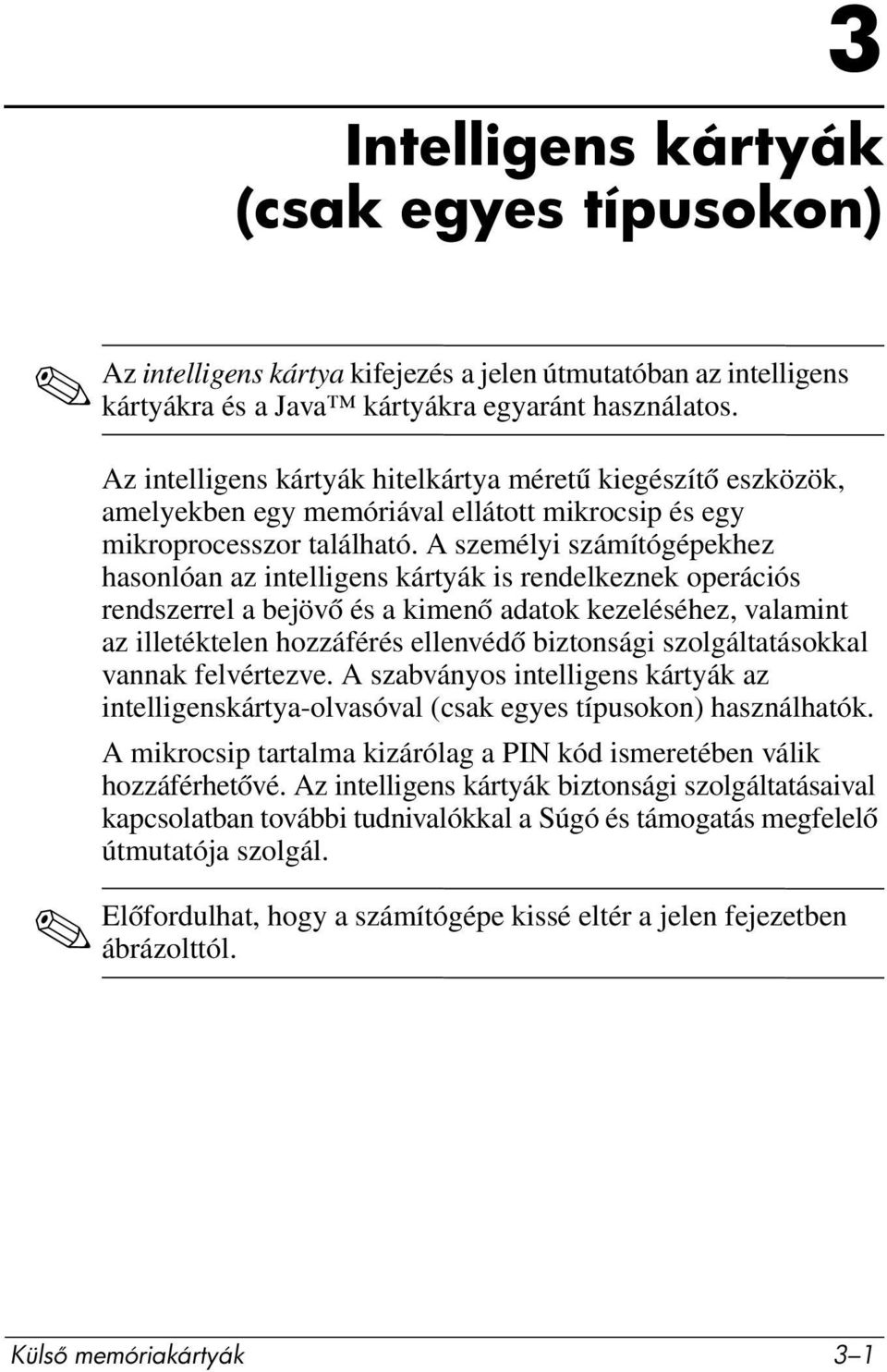 A személyi számítógépekhez hasonlóan az intelligens kártyák is rendelkeznek operációs rendszerrel a bejövő és a kimenő adatok kezeléséhez, valamint az illetéktelen hozzáférés ellenvédő biztonsági