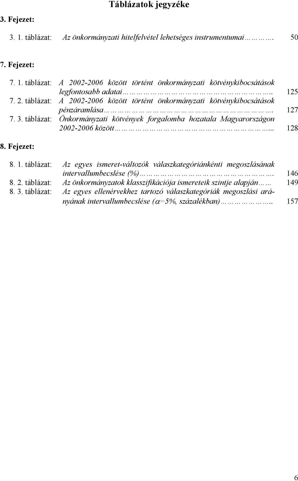 táblázat: Önkormányzati kötvények forgalomba hozatala Magyarországon 2002-2006 között... 128 8. Fejezet: 8. 1. táblázat: Az egyes ismeret-változók válaszkategóriánkénti megoszlásának intervallumbecslése (%).