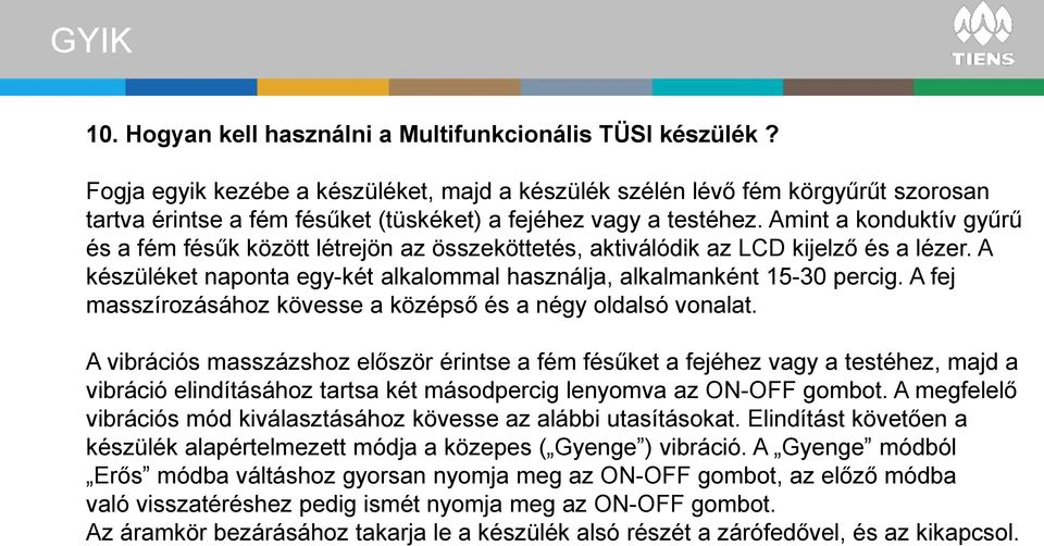 Amint a konduktív gyűrű és a fém fésűk között létrejön az összeköttetés, aktiválódik az LCD kijelző és a lézer. A készüléket naponta egy-két alkalommal használja, alkalmanként 15-30 percig.