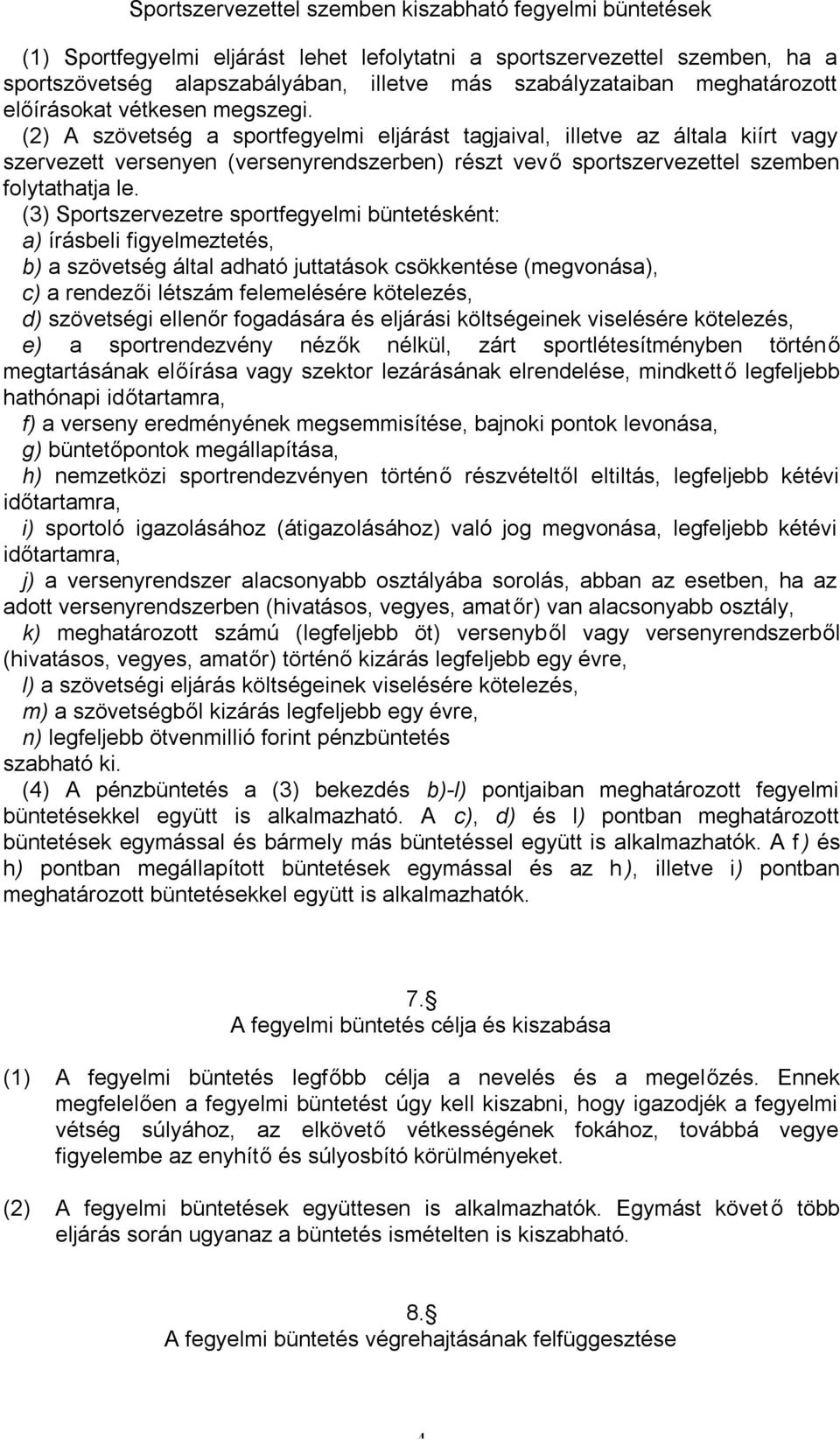 (2) A szövetség a sportfegyelmi eljárást tagjaival, illetve az általa kiírt vagy szervezett versenyen (versenyrendszerben) részt vevő sportszervezettel szemben folytathatja le.