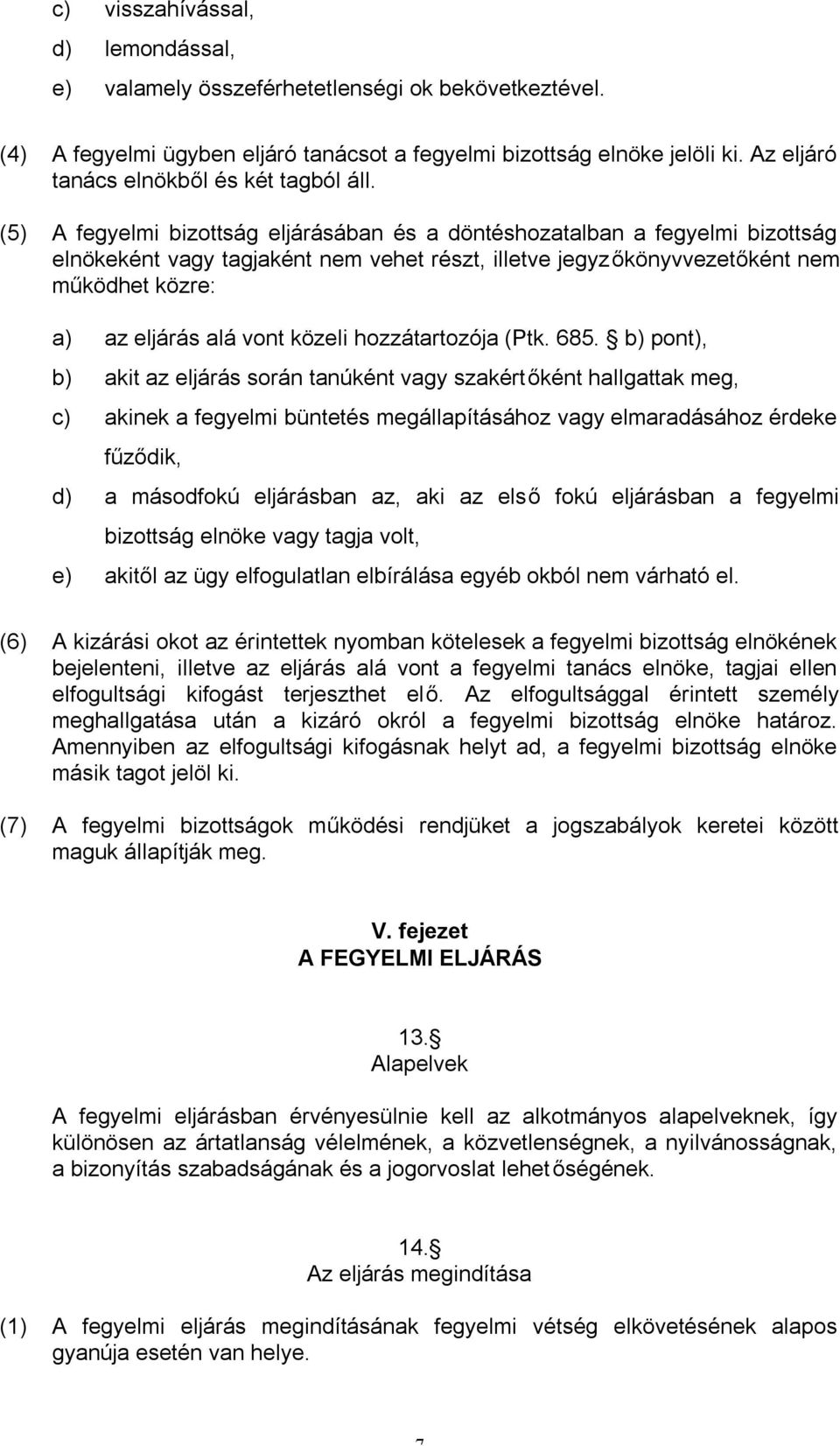 (5) A fegyelmi bizottság eljárásában és a döntéshozatalban a fegyelmi bizottság elnökeként vagy tagjaként nem vehet részt, illetve jegyzőkönyvvezetőként nem működhet közre: a) az eljárás alá vont