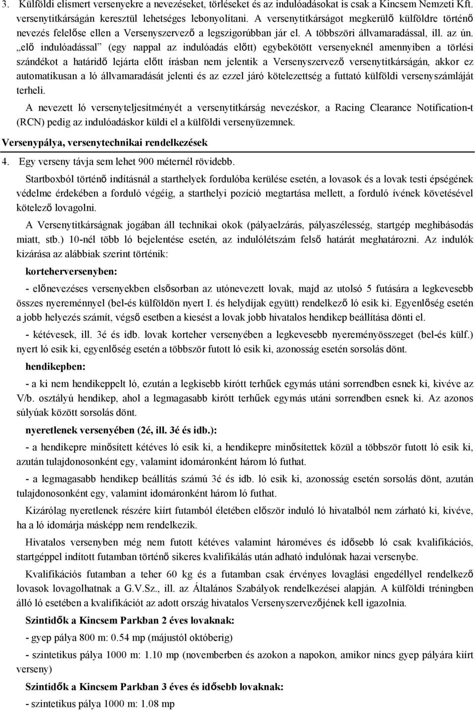 elő indulóadással (egy nappal az indulóadás előtt) egybekötött versenyeknél amennyiben a törlési szándékot a határidő lejárta előtt írásban nem jelentik a Versenyszervező versenytitkárságán, akkor ez