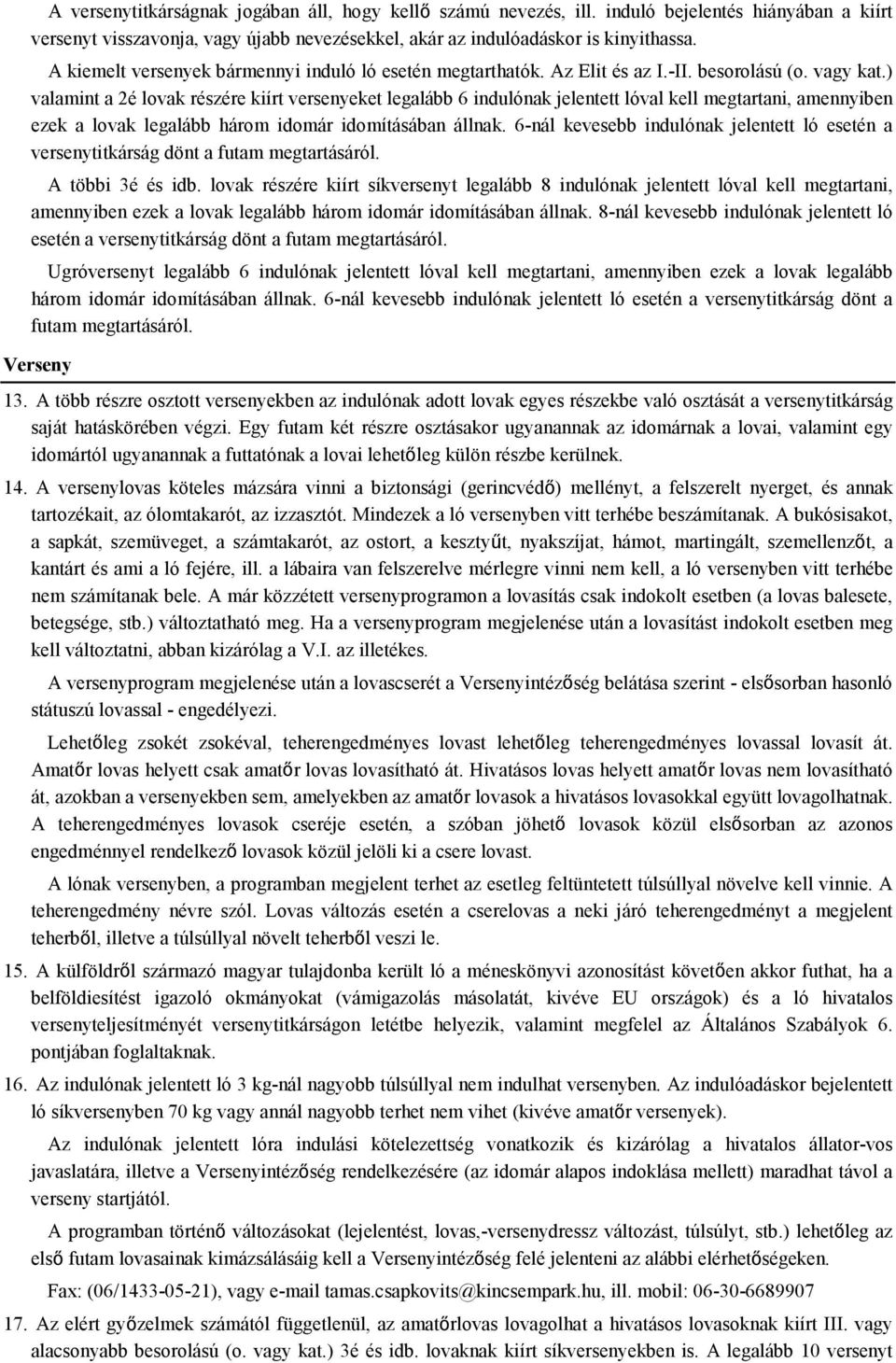 ) valamint a 2é lovak részére kiírt versenyeket legalább 6 indulónak jelentett lóval kell megtartani, amennyiben ezek a lovak legalább három idomár idomításában állnak.