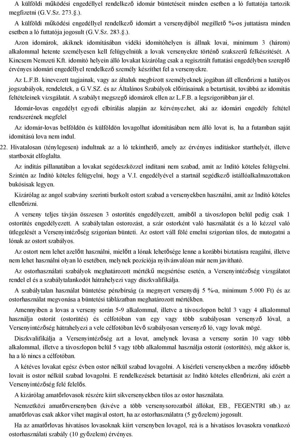 Azon idomárok, akiknek idomításában vidéki idomítóhelyen is állnak lovai, minimum 3 (három) alkalommal hetente személyesen kell felügyelniük a lovak versenyekre történő szakszerű felkészítését.