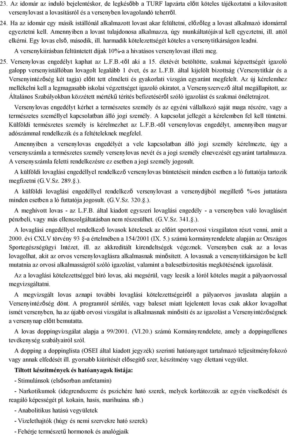 Amennyiben a lovast tulajdonosa alkalmazza, úgy munkáltatójával kell egyeztetni, ill. attól elkérni. Egy lovas első, második, ill. harmadik kötelezettségét köteles a versenytitkárságon leadni.