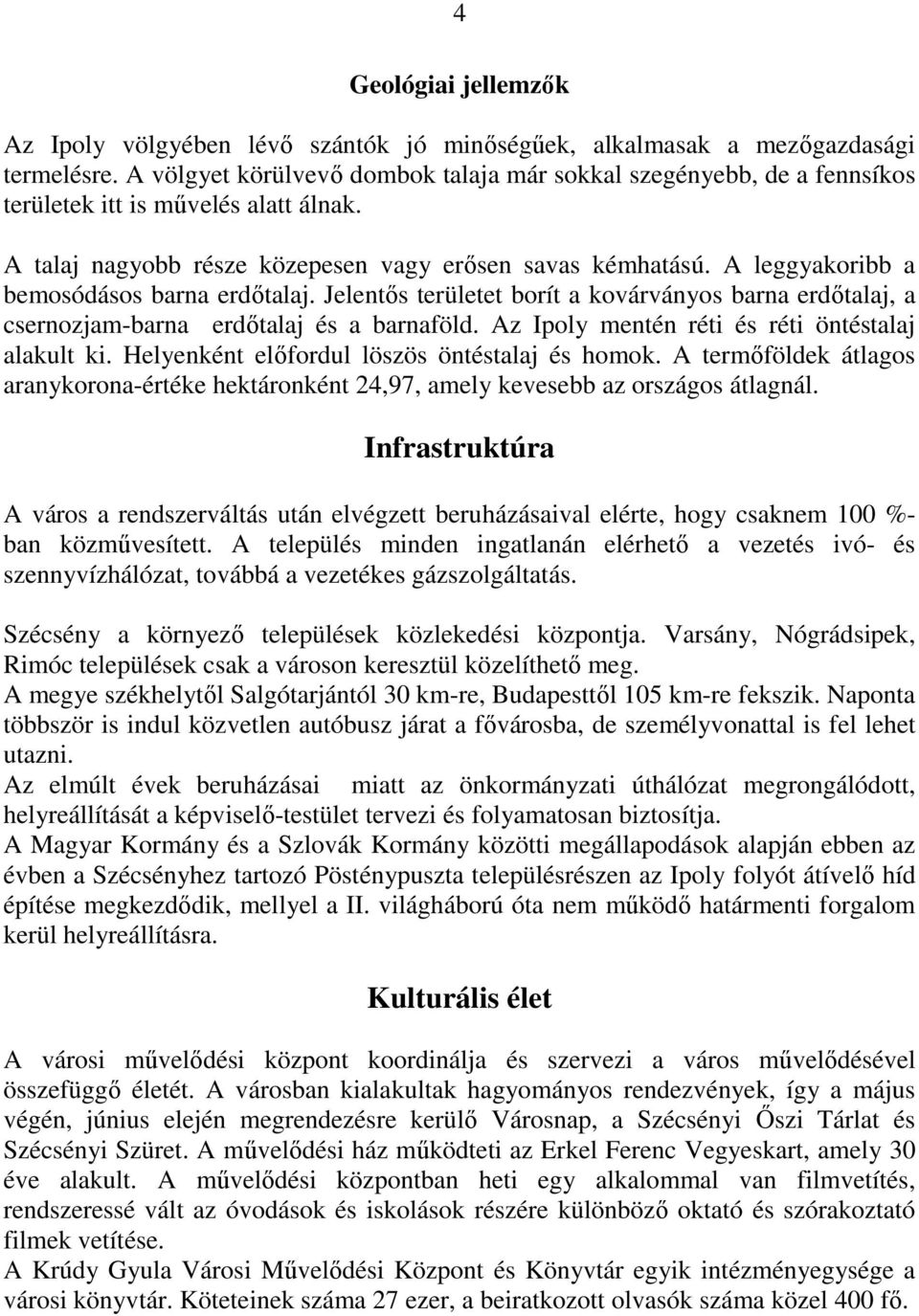 A leggyakoribb a bemosódásos barna erdıtalaj. Jelentıs területet borít a kovárványos barna erdıtalaj, a csernozjam-barna erdıtalaj és a barnaföld. Az Ipoly mentén réti és réti öntéstalaj alakult ki.