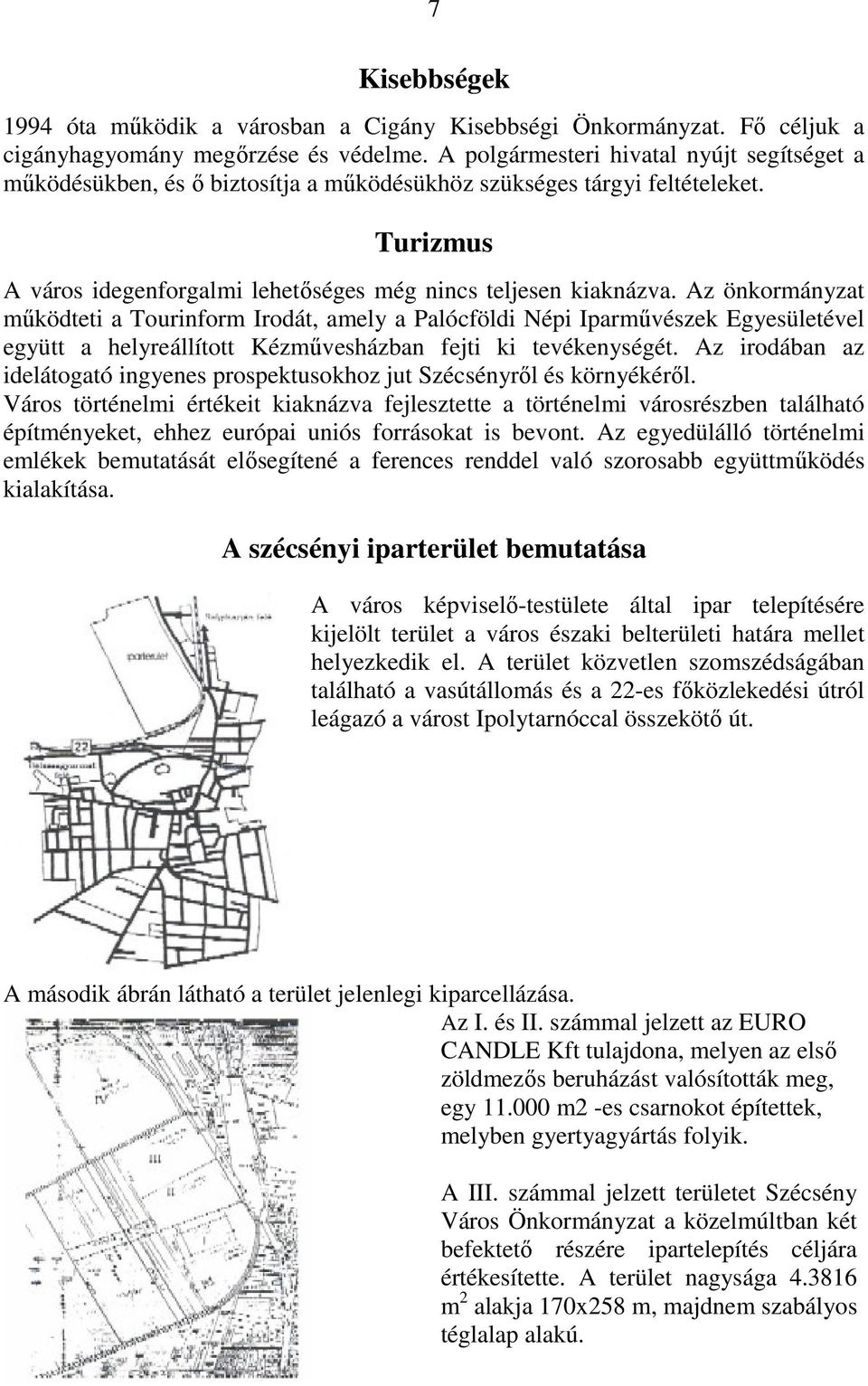 Az önkormányzat mőködteti a Tourinform Irodát, amely a Palócföldi Népi Iparmővészek Egyesületével együtt a helyreállított Kézmővesházban fejti ki tevékenységét.