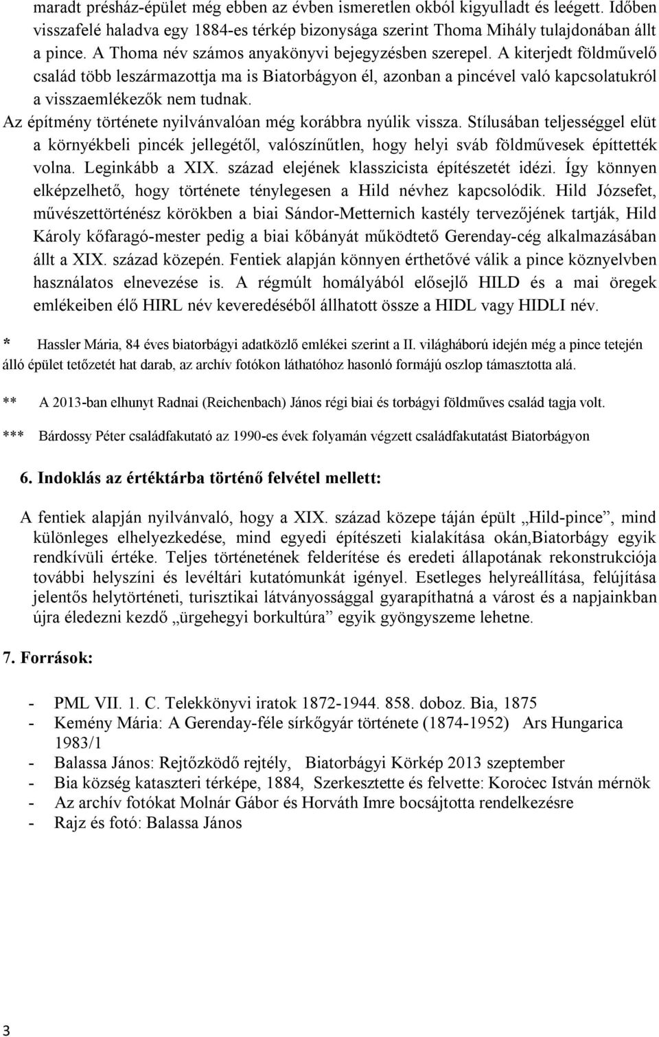 Az építmény története nyilvánvalóan még korábbra nyúlik vissza. Stílusában teljességgel elüt a környékbeli pincék jellegétől, valószínűtlen, hogy helyi sváb földművesek építtették volna.