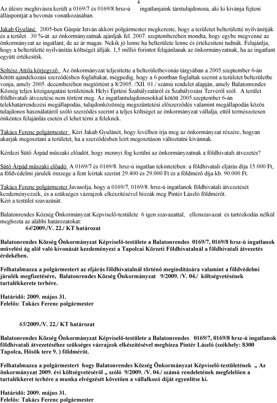 önkormányzatnak ajánlják fel. 2007. szeptemberében mondta, hogy egybe megvenné az önkormányzat az ingatlant, de az ár magas. Nekik jó lenne ha belterülete lenne és értékesíteni tudnák.