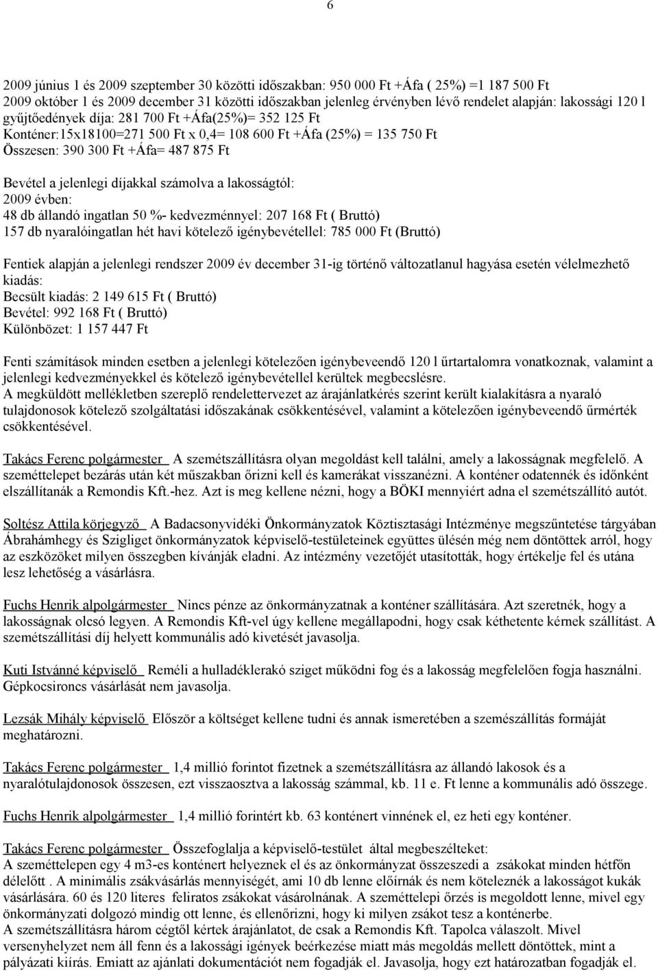 díjakkal számolva a lakosságtól: 2009 évben: 48 db állandó ingatlan 50 %- kedvezménnyel: 207 168 Ft ( Bruttó) 157 db nyaralóingatlan hét havi kötelező igénybevétellel: 785 000 Ft (Bruttó) Fentiek