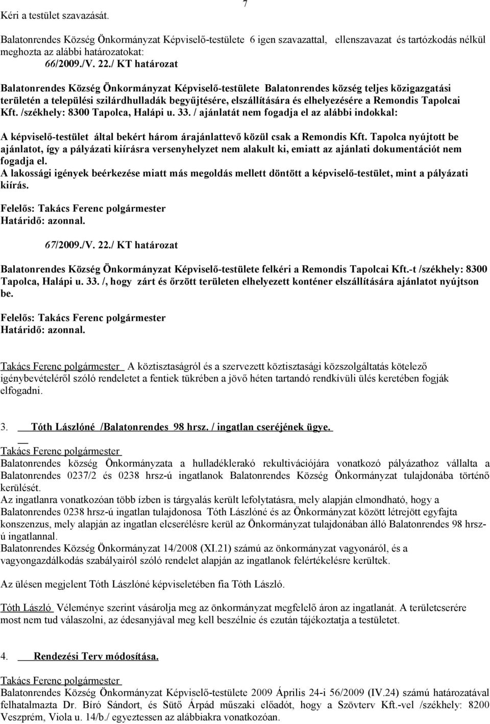 Remondis Tapolcai Kft. /székhely: 8300 Tapolca, Halápi u. 33. / ajánlatát nem fogadja el az alábbi indokkal: A képviselő-testület által bekért három árajánlattevő közül csak a Remondis Kft.