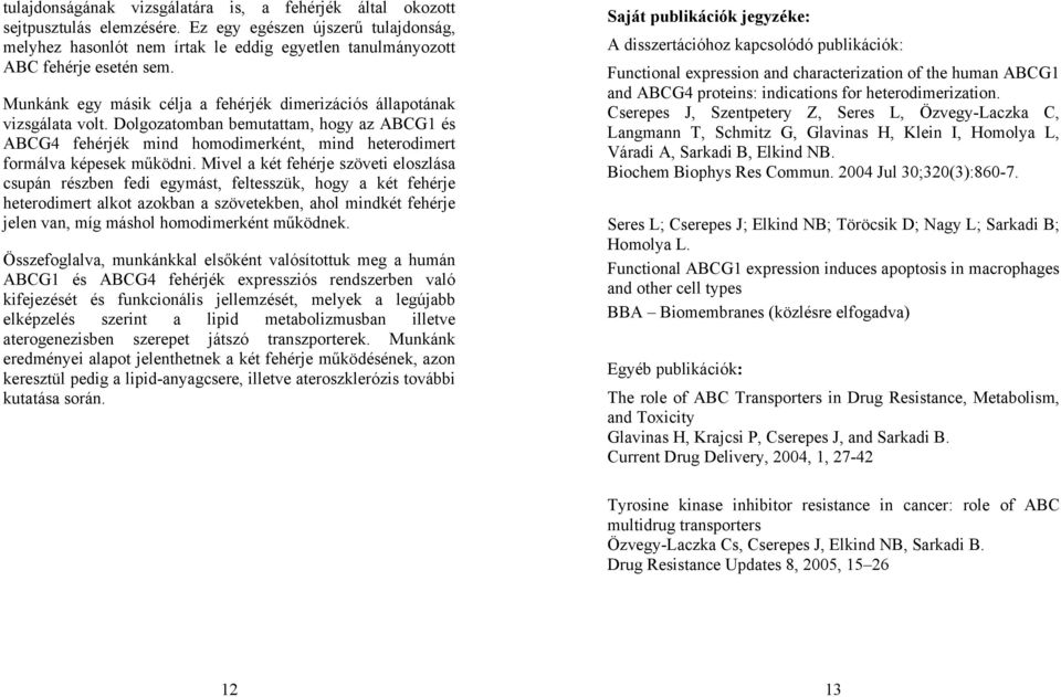 Dolgozatomban bemutattam, hogy az ABCG1 és ABCG4 fehérjék mind homodimerként, mind heterodimert formálva képesek működni.