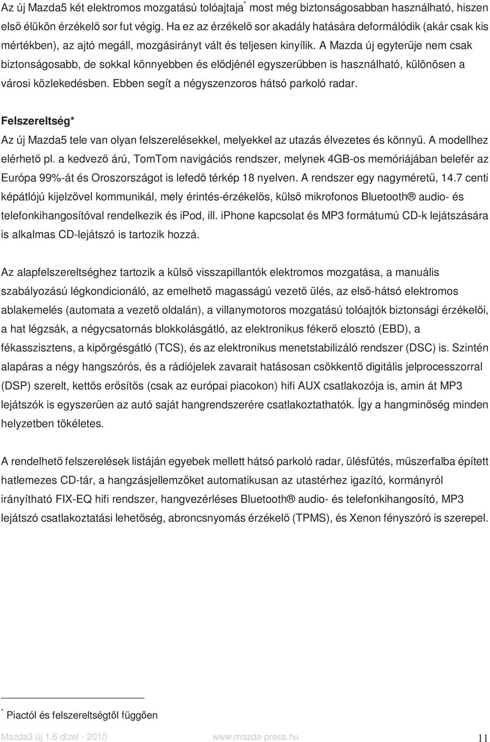 A Mazda új egyterűje nem csak biztonságosabb, de sokkal könnyebben és elődjénél egyszerűbben is használható, különösen a városi közlekedésben. Ebben segít a négyszenzoros hátsó parkoló radar.