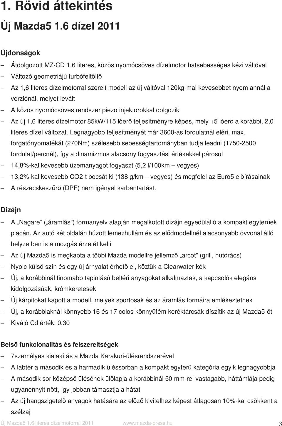 verziónál, melyet levált A közös nyomócsöves rendszer piezo injektorokkal dolgozik Az új 1,6 literes dízelmotor 85kW/115 lóerő teljesítményre képes, mely +5 lóerő a korábbi, 2,0 literes dízel