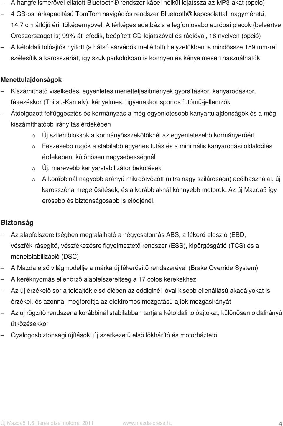 A térképes adatbázis a legfontosabb európai piacok (beleértve Oroszországot is) 99%-át lefedik, beépített CD-lejátszóval és rádióval, 18 nyelven (opció) A kétoldali tolóajtók nyitott (a hátsó