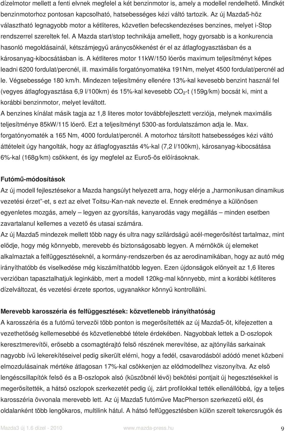 A Mazda start/stop technikája amellett, hogy gyorsabb is a konkurencia hasonló megoldásainál, kétszámjegyű aránycsökkenést ér el az átlagfogyasztásban és a károsanyag-kibocsátásban is.