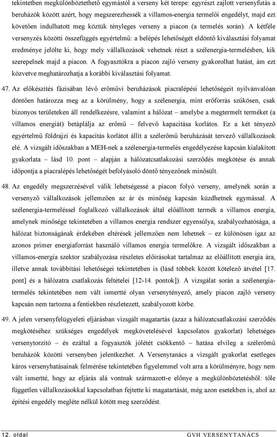 A kétféle versenyzés közötti összefüggés egyértelmő: a belépés lehetıségét eldöntı kiválasztási folyamat eredménye jelölte ki, hogy mely vállalkozások vehetnek részt a szélenergia-termelésben, kik