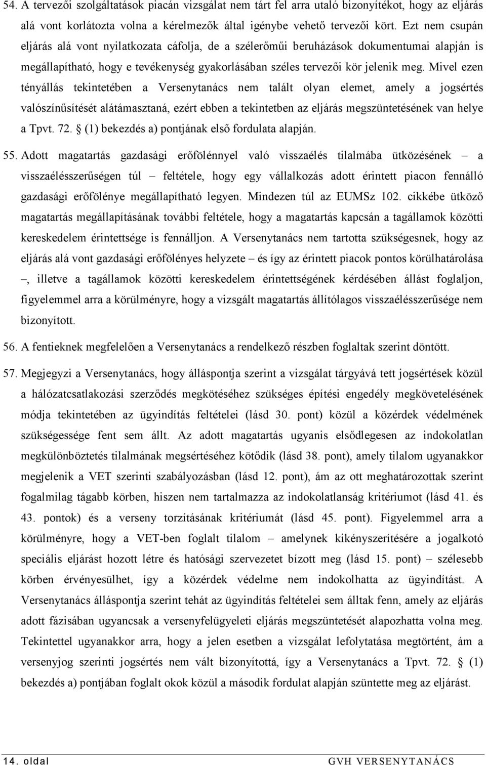 Mivel ezen tényállás tekintetében a Versenytanács nem talált olyan elemet, amely a jogsértés valószínősítését alátámasztaná, ezért ebben a tekintetben az eljárás megszüntetésének van helye a Tpvt. 72.