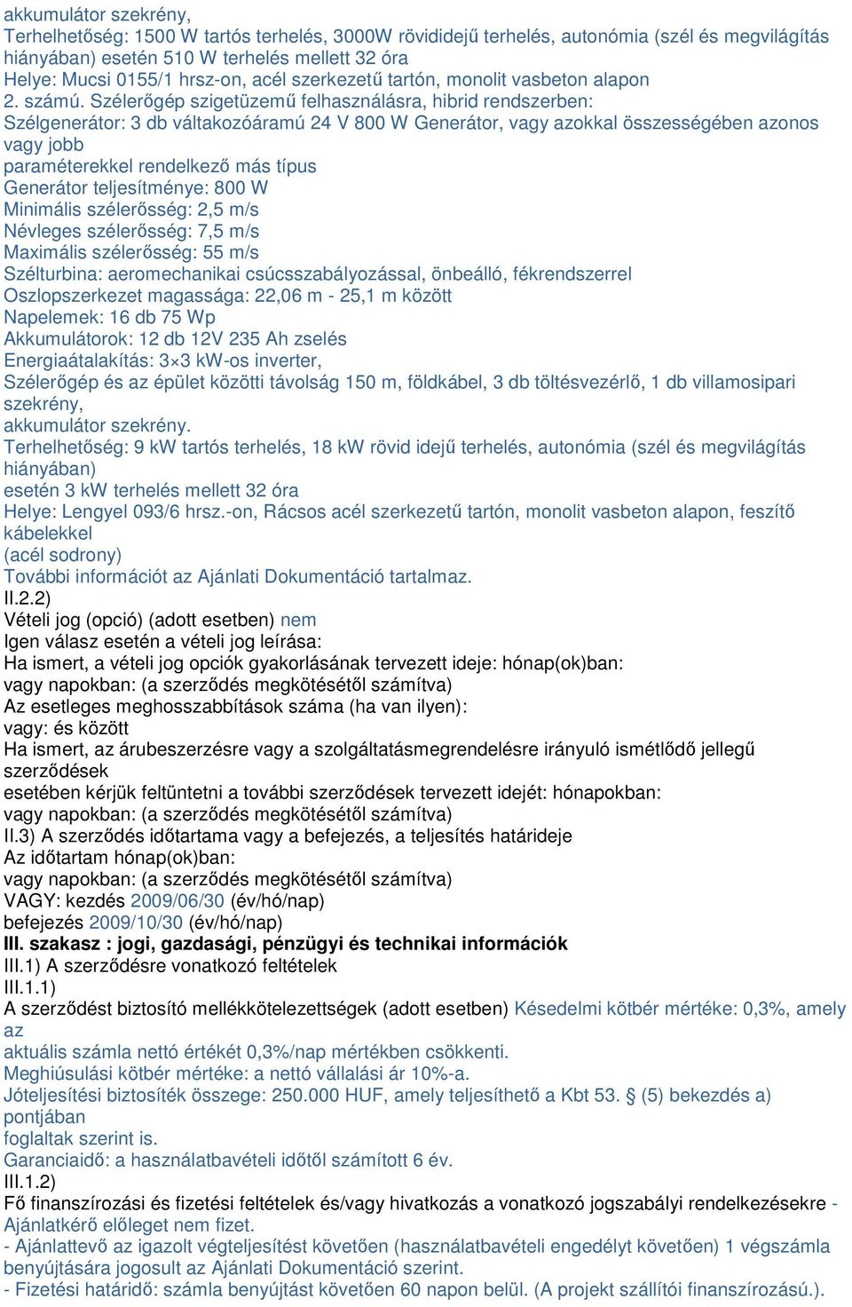 Szélerőgép szigetüzemű felhasználásra, hibrid rendszerben: Szélgenerátor: 3 db váltakozóáramú 24 V 800 W Generátor, vagy azokkal összességében azonos vagy jobb paraméterekkel rendelkező más típus