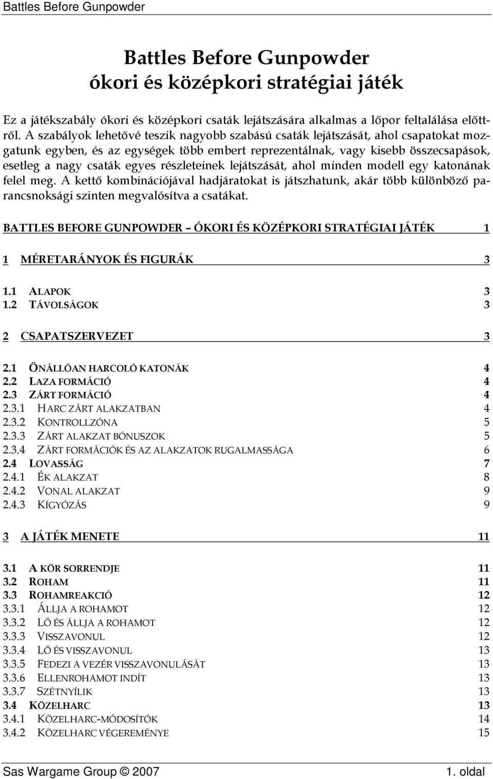 részleteinek lejátszását, ahol minden modell egy katonának felel meg. A kettő kombinációjával hadjáratokat is játszhatunk, akár több különböző parancsnoksági szinten megvalósítva a csatákat.