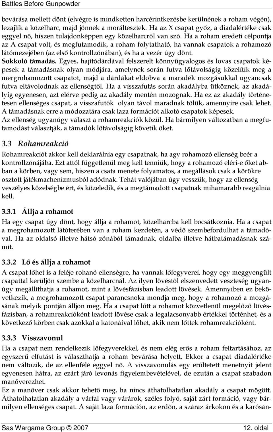 Ha a roham eredeti célpontja az A csapat volt, és megfutamodik, a roham folytatható, ha vannak csapatok a rohamozó látómezejében (az első kontrollzónában), és ha a vezér úgy dönt. Sokkoló támadás.