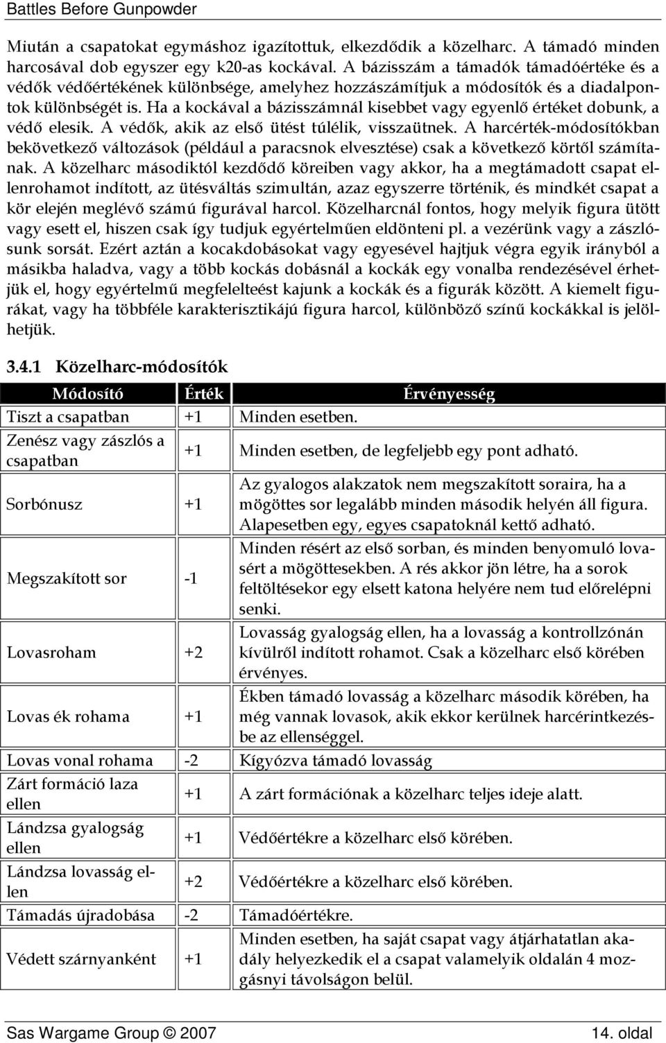 Ha a kockával a bázisszámnál kisebbet vagy egyenlő értéket dobunk, a védő elesik. A védők, akik az első ütést túlélik, visszaütnek.