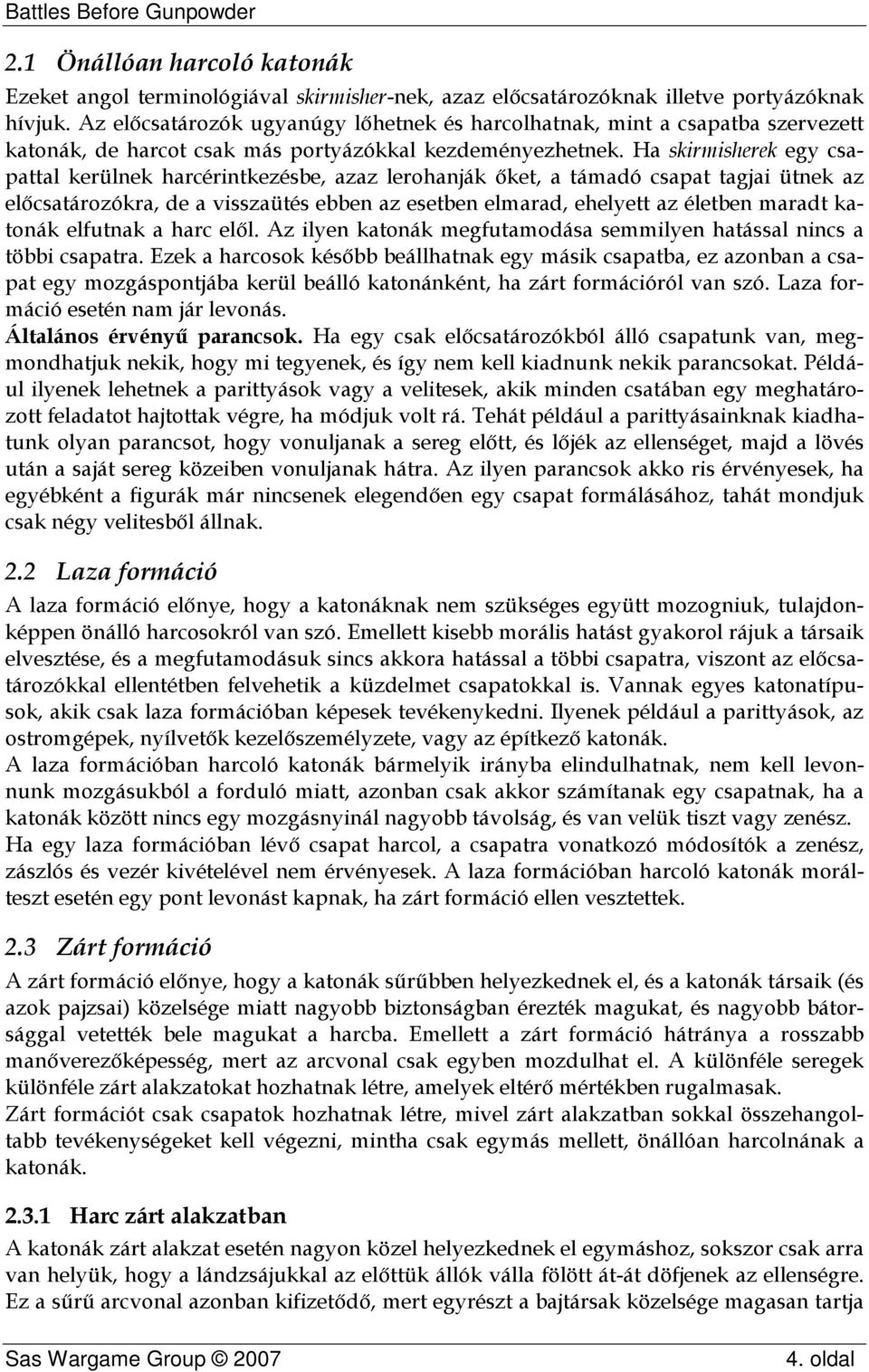 Ha skirmisherek egy csapattal kerülnek harcérintkezésbe, azaz lerohanják őket, a támadó csapat tagjai ütnek az előcsatározókra, de a visszaütés ebben az esetben elmarad, ehelyett az életben maradt