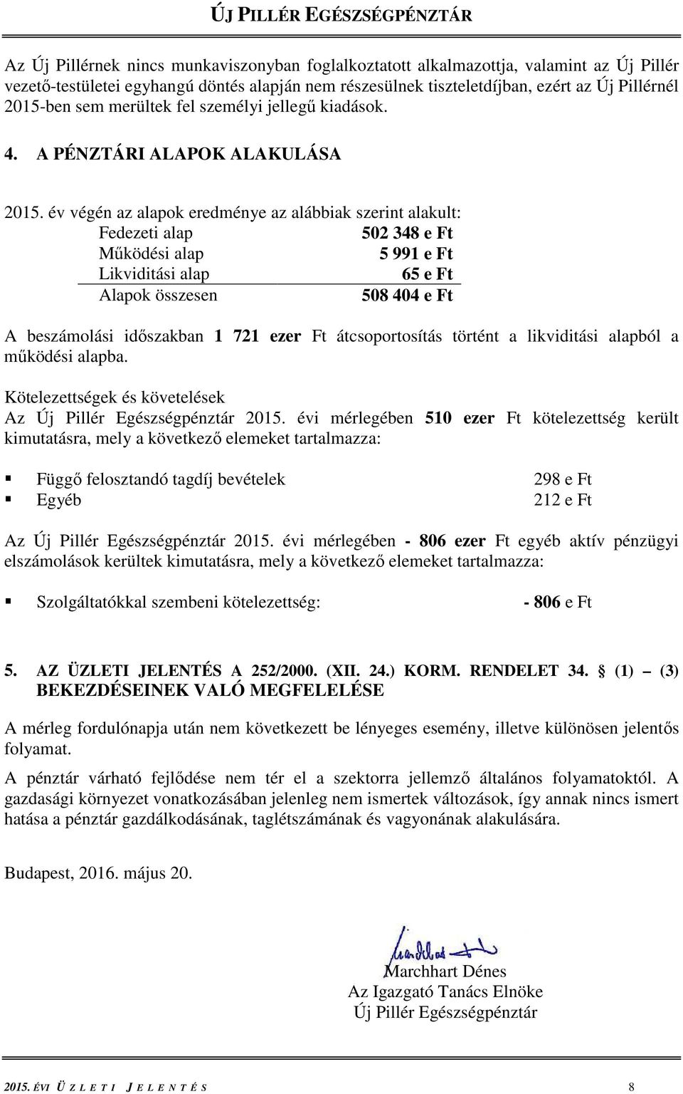 év végén az alapok eredménye az alábbiak szerint alakult: Fedezeti alap 502 348 e Ft Működési alap 5 991 e Ft Likviditási alap 65 e Ft Alapok összesen 508 404 e Ft A beszámolási időszakban 1 721 ezer