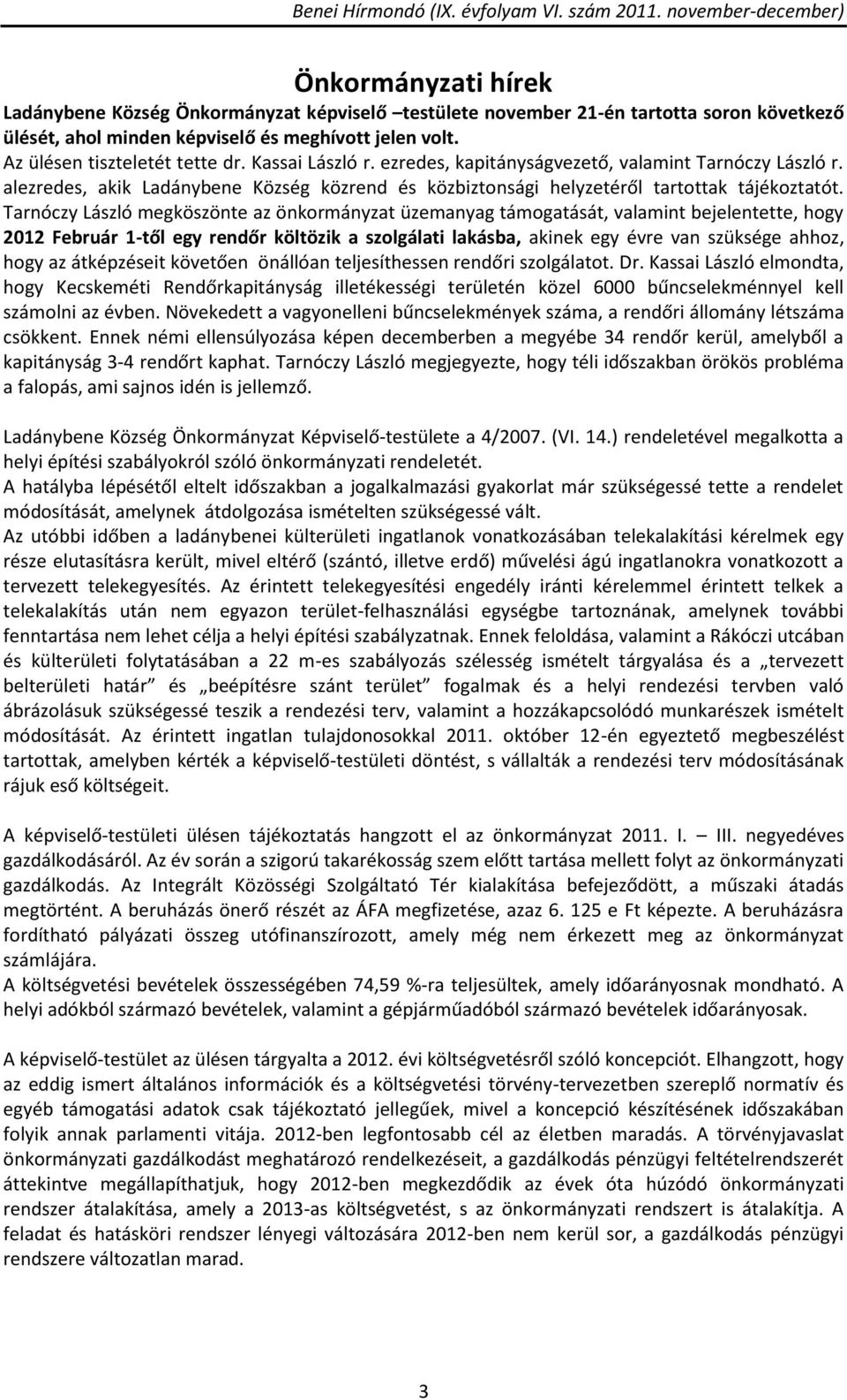 Tarnóczy László megköszönte az önkormányzat üzemanyag támogatását, valamint bejelentette, hogy 2012 Február 1-től egy rendőr költözik a szolgálati lakásba, akinek egy évre van szüksége ahhoz, hogy az