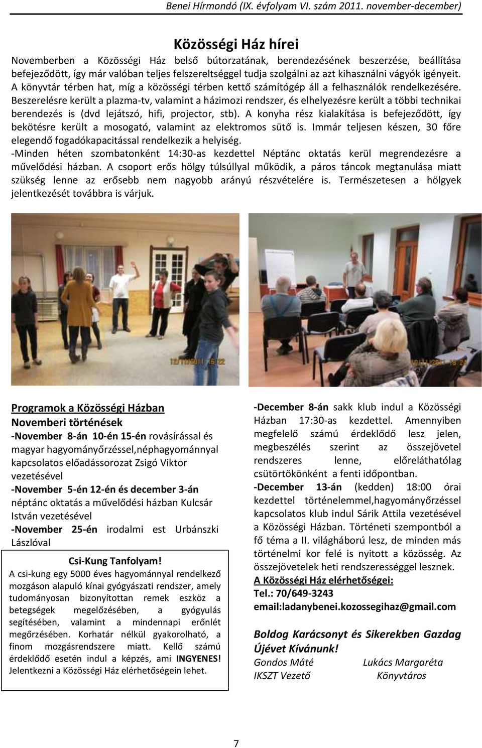 Beszerelésre került a plazma-tv, valamint a házimozi rendszer, és elhelyezésre került a többi technikai berendezés is (dvd lejátszó, hifi, projector, stb).
