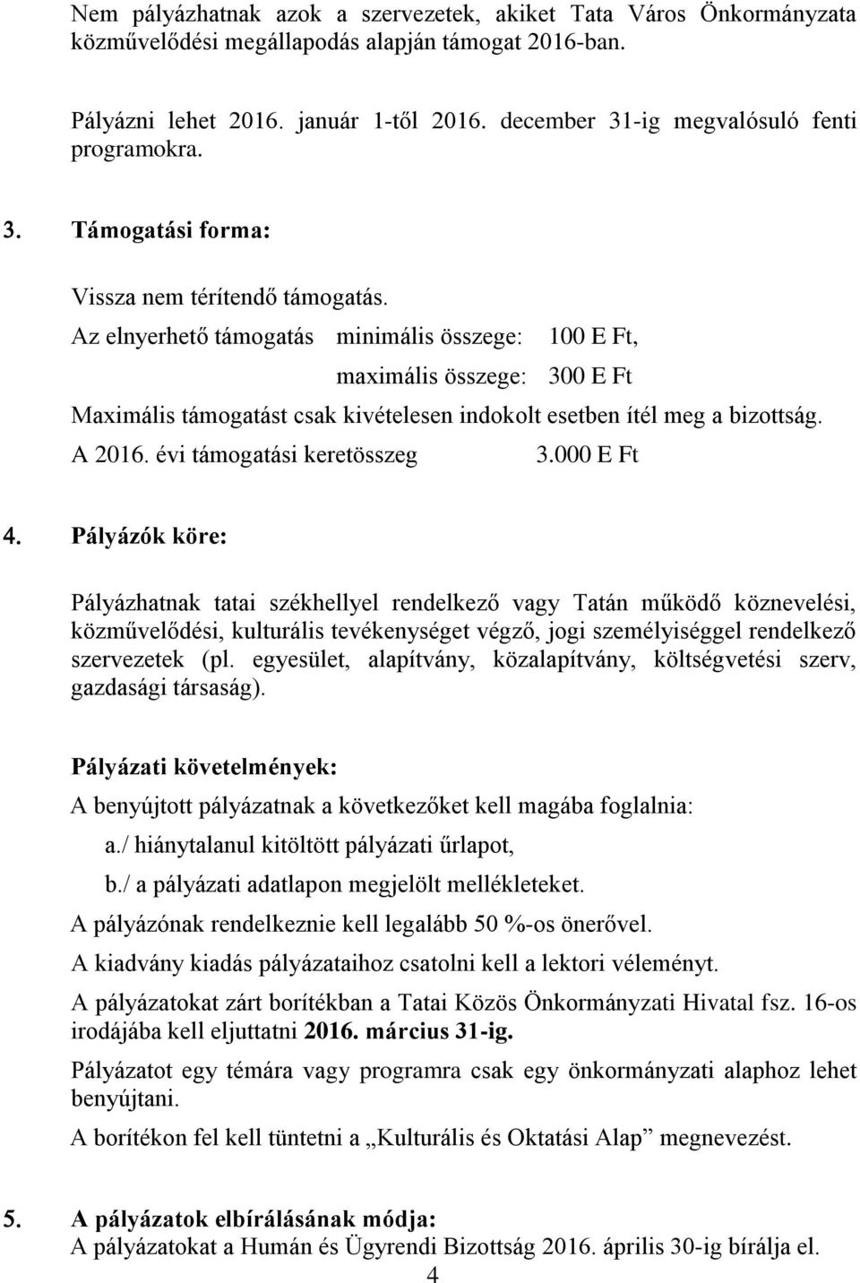 Az elnyerhető támogatás minimális összege: 100 E Ft, maximális összege: 300 E Ft Maximális támogatást csak kivételesen indokolt esetben ítél meg a bizottság. A 2016. évi támogatási keretösszeg 3.