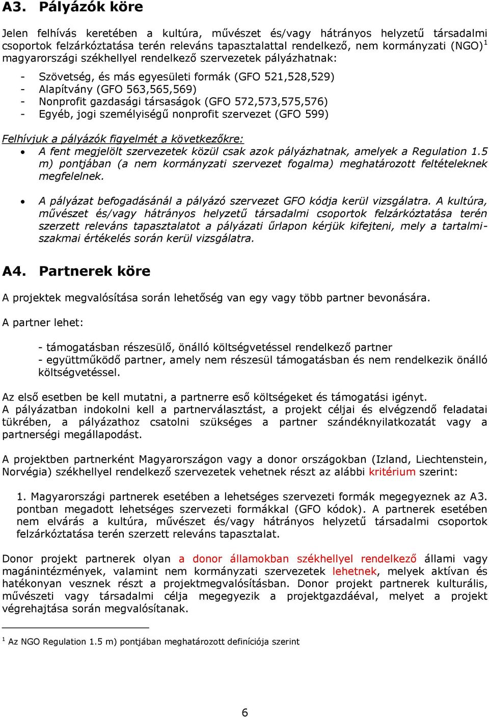 572,573,575,576) - Egyéb, jogi személyiségű nonprofit szervezet (GFO 599) Felhívjuk a pályázók figyelmét a következőkre: A fent megjelölt szervezetek közül csak azok pályázhatnak, amelyek a