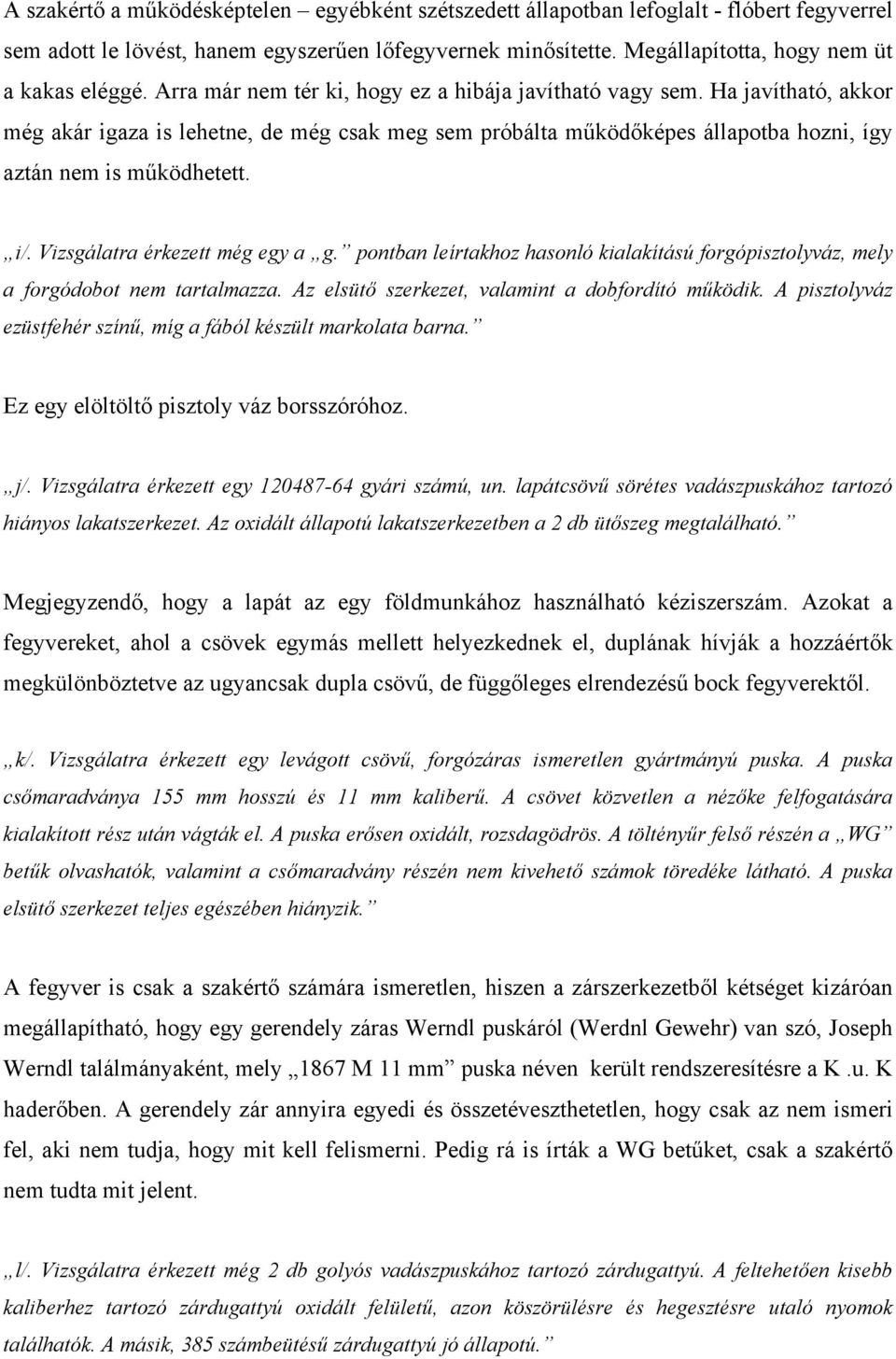 Vizsgálatra érkezett még egy a g. pontban leírtakhoz hasonló kialakítású forgópisztolyváz, mely a forgódobot nem tartalmazza. Az elsütő szerkezet, valamint a dobfordító működik.