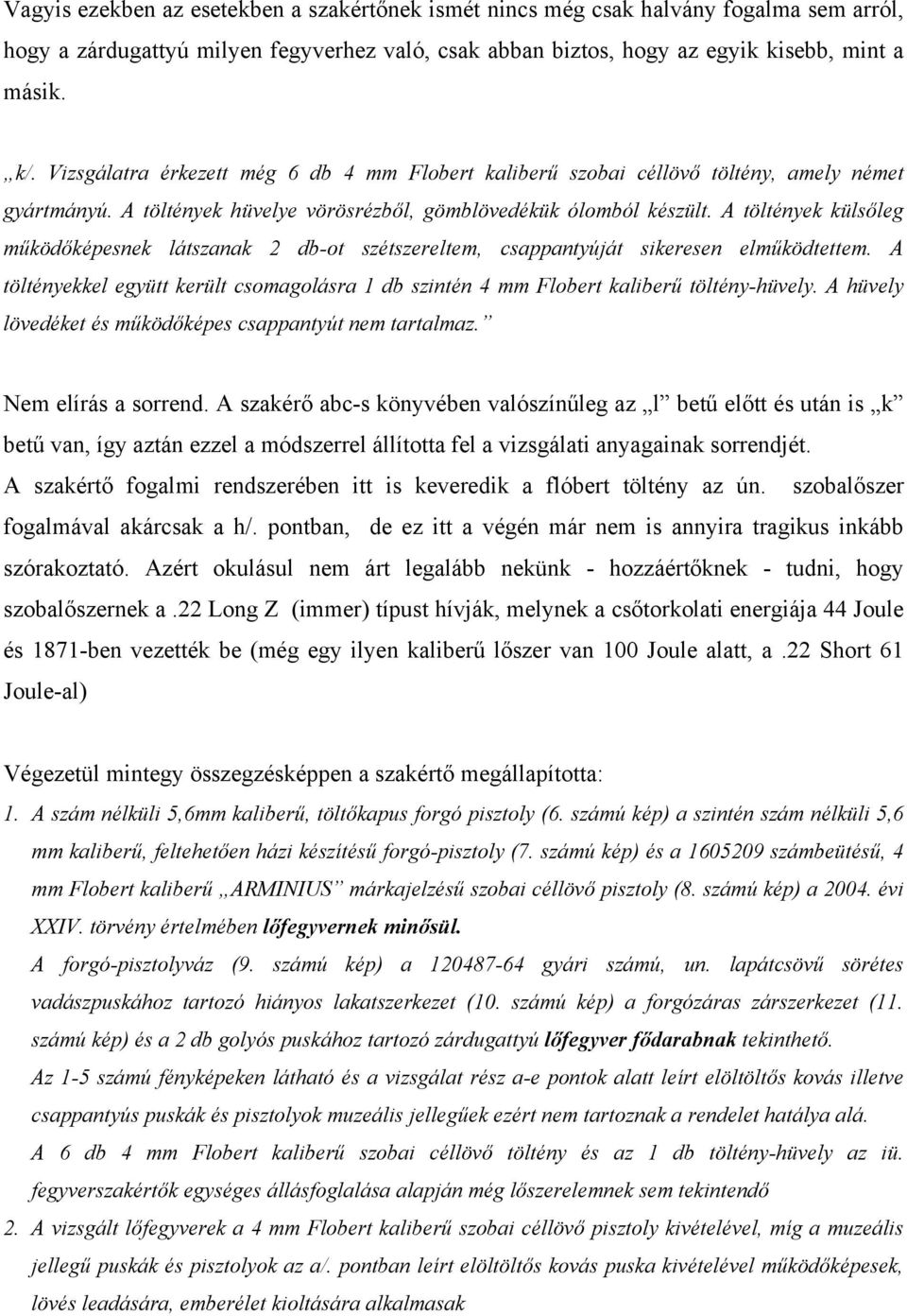 A töltények külsőleg működőképesnek látszanak 2 db-ot szétszereltem, csappantyúját sikeresen elműködtettem. A töltényekkel együtt került csomagolásra 1 db szintén 4 mm Flobert kaliberű töltény-hüvely.