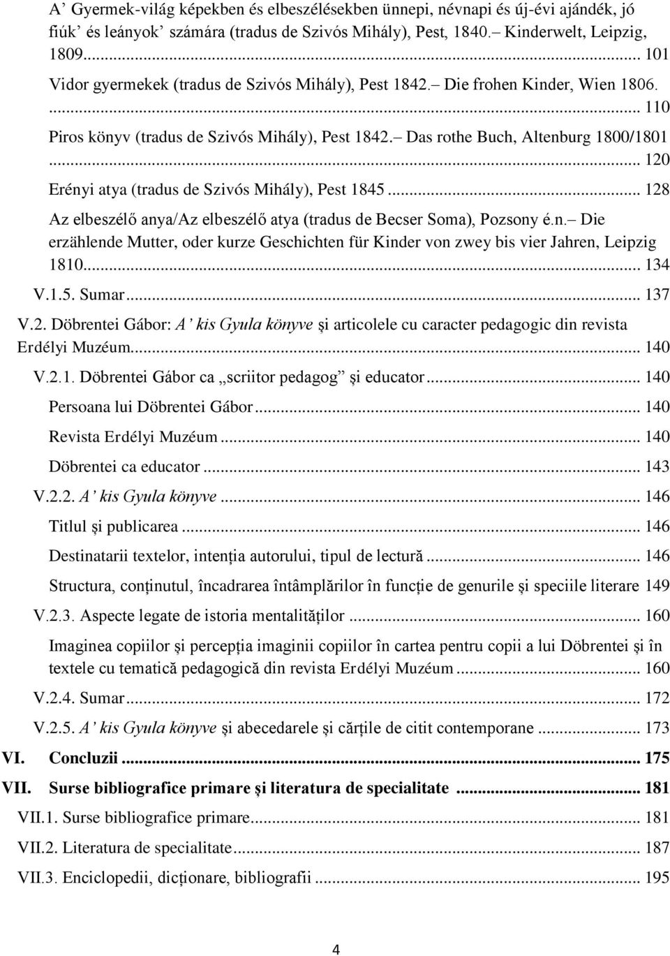 .. 120 Erényi atya (tradus de Szivós Mihály), Pest 1845... 128 Az elbeszélő anya/az elbeszélő atya (tradus de Becser Soma), Pozsony é.n. Die erzählende Mutter, oder kurze Geschichten für Kinder von zwey bis vier Jahren, Leipzig 1810.