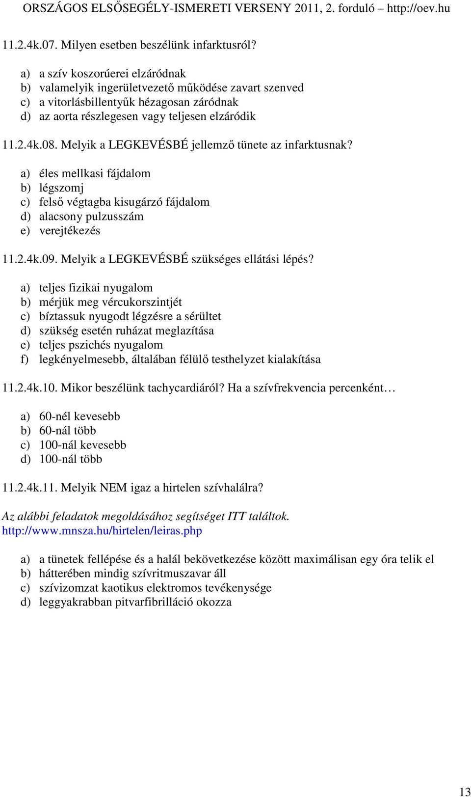 Melyik a LEGKEVÉSBÉ jellemzı tünete az infarktusnak? a) éles mellkasi fájdalom b) légszomj c) felsı végtagba kisugárzó fájdalom d) alacsony pulzusszám e) verejtékezés 11.2.4k.09.