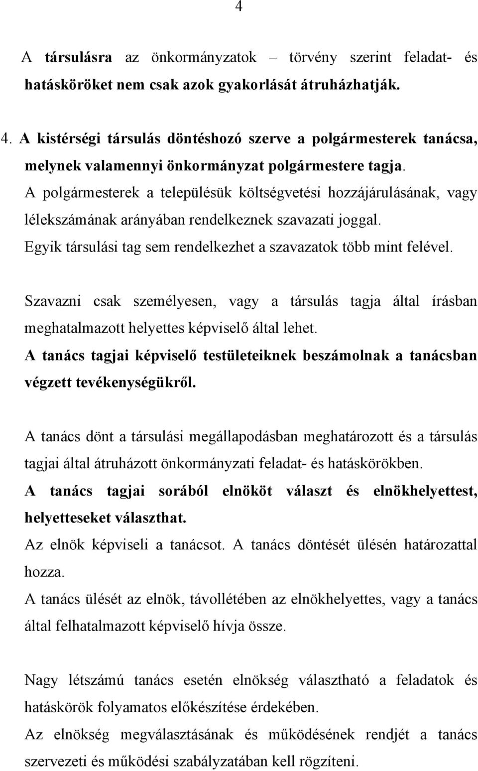 A polgármesterek a településük költségvetési hozzájárulásának, vagy lélekszámának arányában rendelkeznek szavazati joggal. Egyik társulási tag sem rendelkezhet a szavazatok több mint felével.