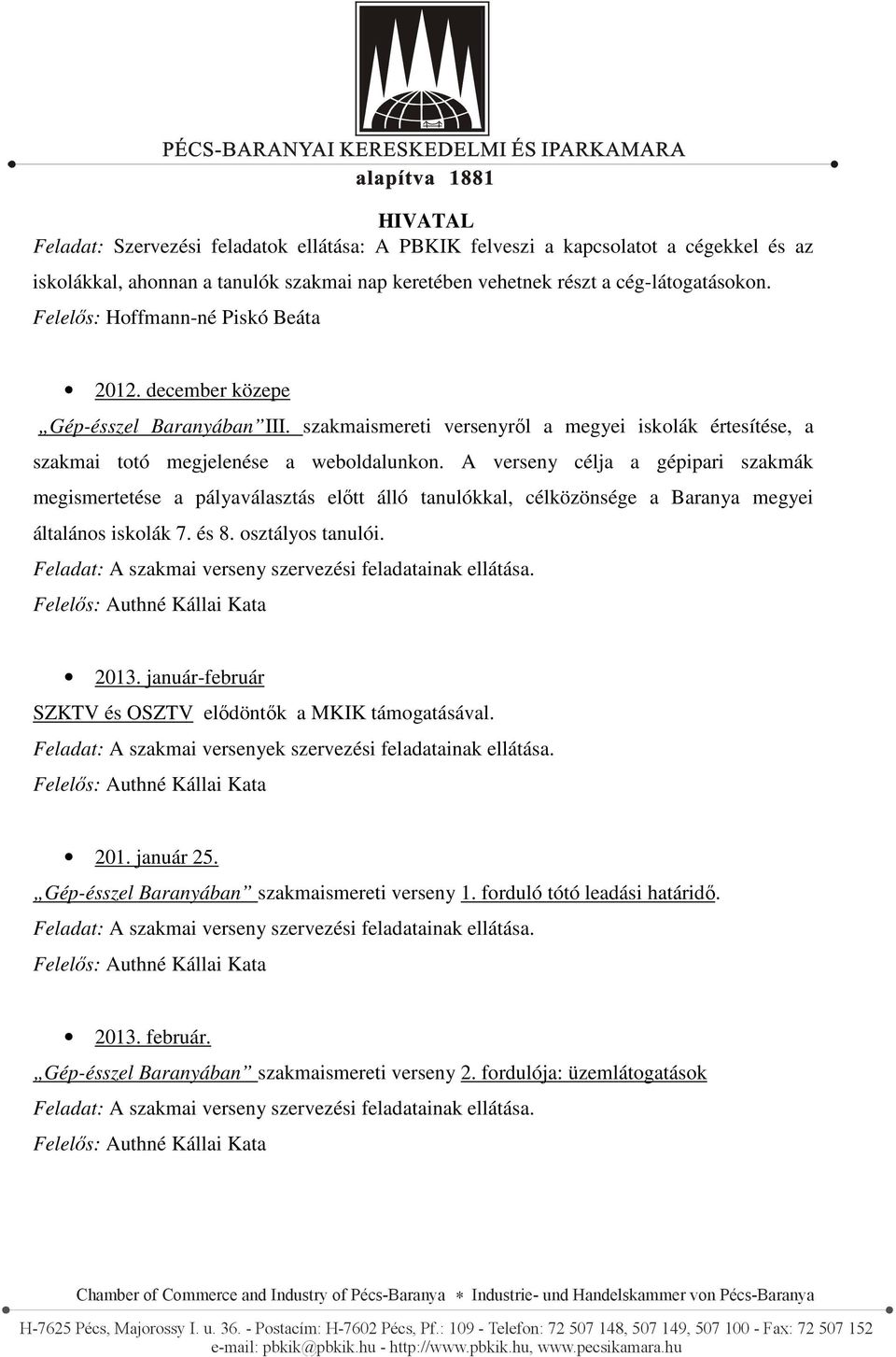 A verseny célja a gépipari szakmák megismertetése a pályaválasztás előtt álló tanulókkal, célközönsége a Baranya megyei általános iskolák 7. és 8. osztályos tanulói. 2013.