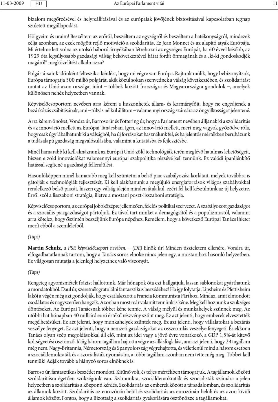 Mi értelme lett volna az utolsó háború árnyékában létrehozni az egységes Európát, ha 60 évvel később, az 1929 óta legsúlyosabb gazdasági válság bekövetkeztével hátat fordít önmagának és a ki-ki