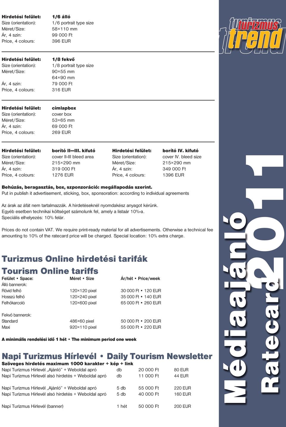Put in publish it advertisement, sticking, box, sponsoration: according to individual agreements Az árak az áfát nem tartalmazzák. A hirdetéseknél nyomdakész anyagot kérünk.