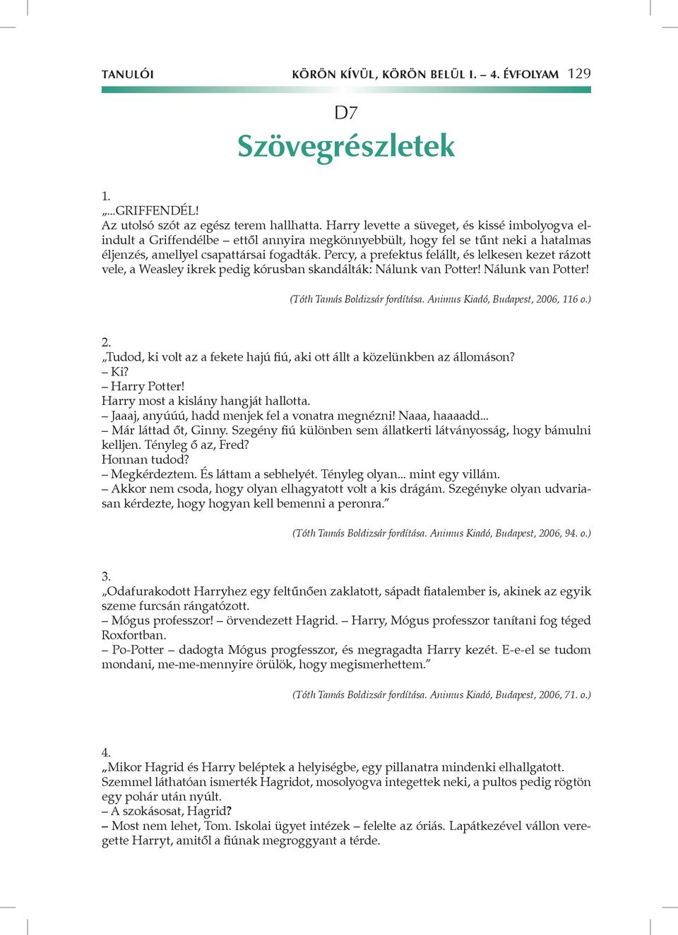 Percy, a prefektus felállt, és lelkesen kezet rázott vele, a Weasley ikrek pedig kórusban skandálták: Nálunk van Potter! Nálunk van Potter! (Tóth Tamás Boldizsár fordítása.